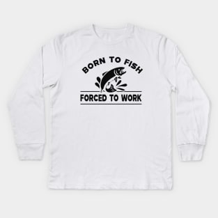 Fishing - Born to fish forced to work Kids Long Sleeve T-Shirt